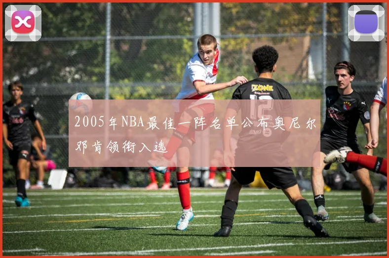 2005年NBA最佳一阵名单公布奥尼尔邓肯领衔入选
