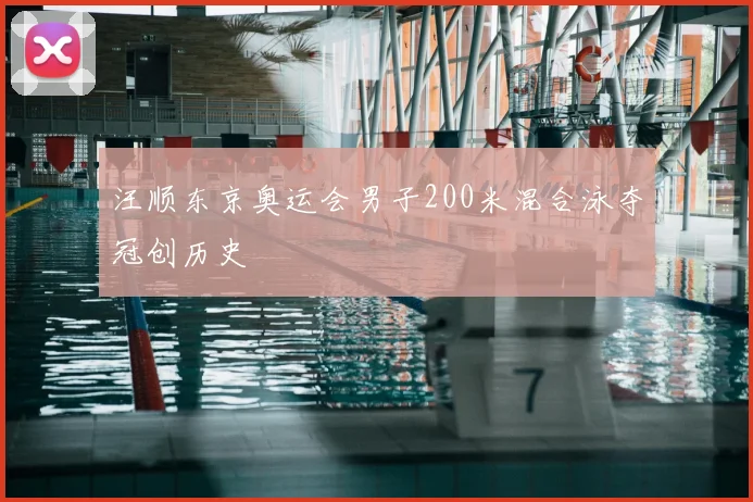 汪顺东京奥运会男子200米混合泳夺冠创历史