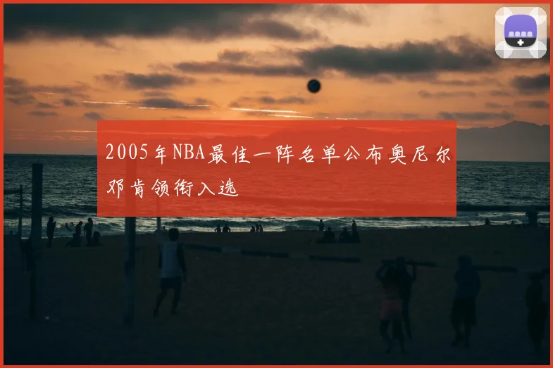2005年NBA最佳一阵名单公布奥尼尔邓肯领衔入选