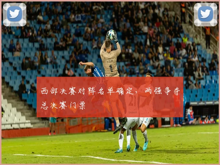 西部决赛对阵名单确定，两强争夺总决赛门票