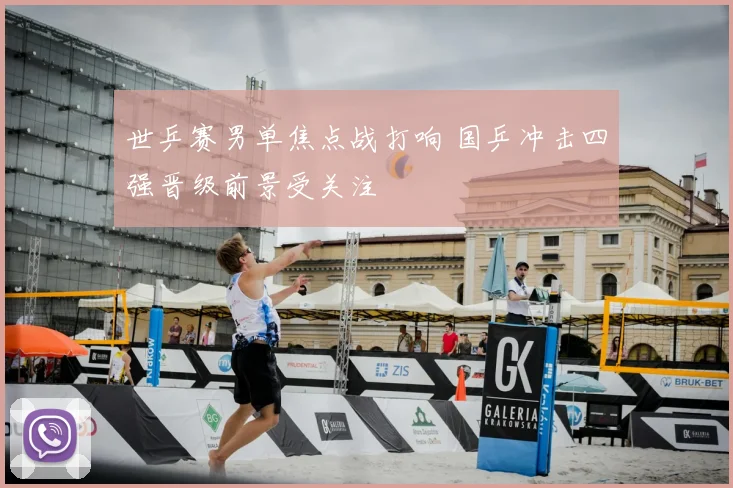 世乒赛男单焦点战打响 国乒冲击四强晋级前景受关注