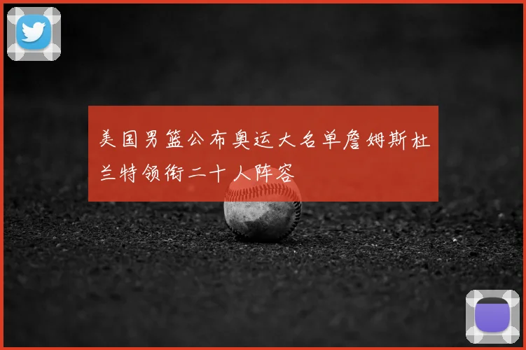 美国男篮公布奥运大名单詹姆斯杜兰特领衔二十人阵容