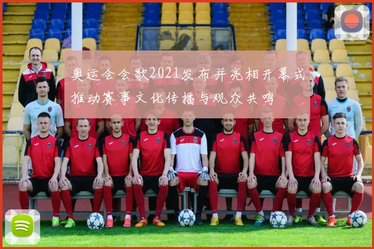 奥运会会歌2021发布并亮相开幕式推动赛事文化传播与观众共鸣