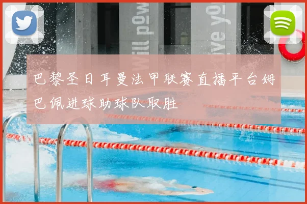 巴黎圣日耳曼法甲联赛直播平台姆巴佩进球助球队取胜