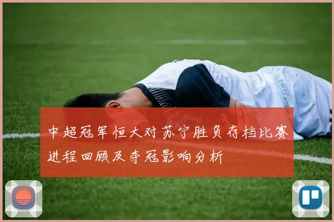 中超冠军恒大对苏宁胜负存档比赛进程回顾及夺冠影响分析
