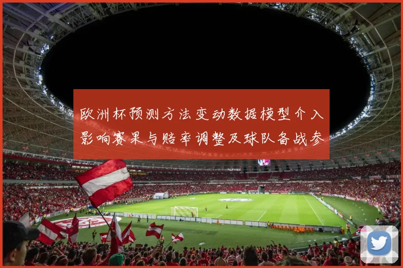 欧洲杯预测方法变动数据模型介入影响赛果与赔率调整及球队备战参考