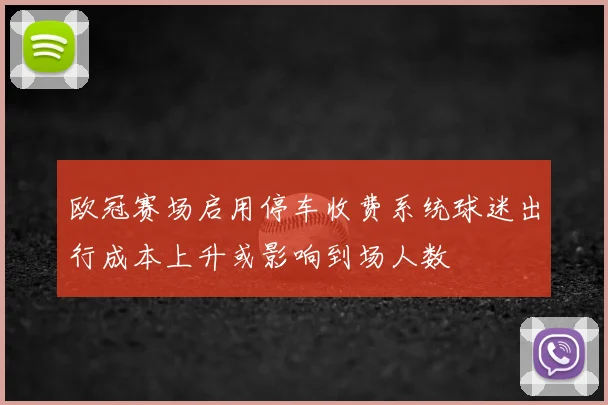 欧冠赛场启用停车收费系统球迷出行成本上升或影响到场人数