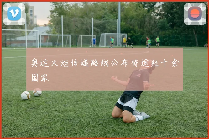 奥运火炬传递路线公布将途经十余国家