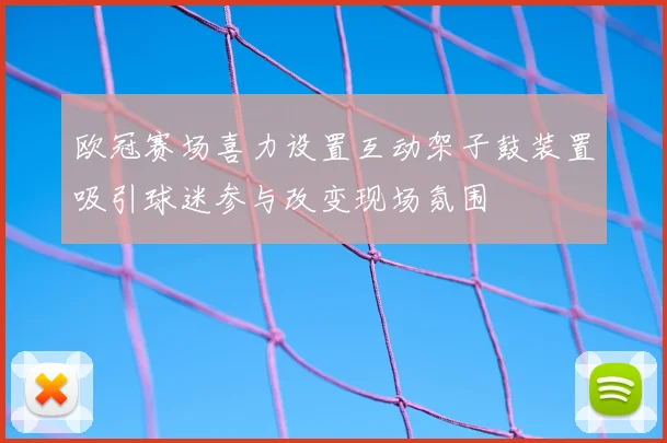 欧冠赛场喜力设置互动架子鼓装置吸引球迷参与改变现场氛围