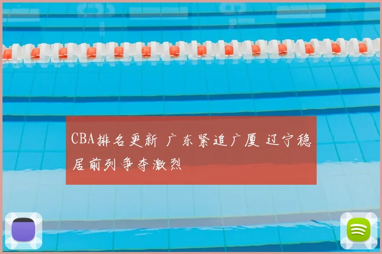 CBA排名更新 广东紧追广厦 辽宁稳居前列争夺激烈
