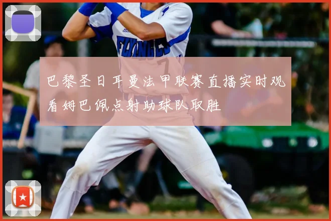 巴黎圣日耳曼法甲联赛直播实时观看姆巴佩点射助球队取胜