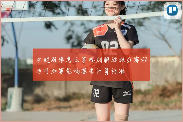 中超冠军怎么算规则解读积分赛程与附加赛影响赛果计算标准