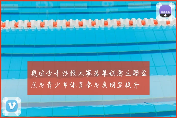 奥运会手抄报大赛落幕创意主题盘点与青少年体育参与度明显提升