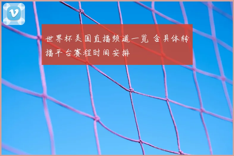 世界杯美国直播频道一览 含具体转播平台赛程时间安排