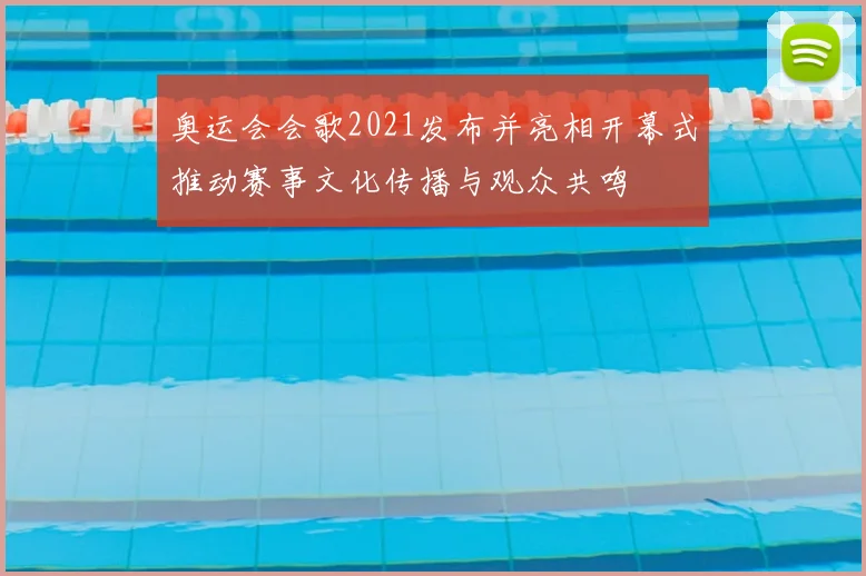 奥运会会歌2021发布并亮相开幕式推动赛事文化传播与观众共鸣