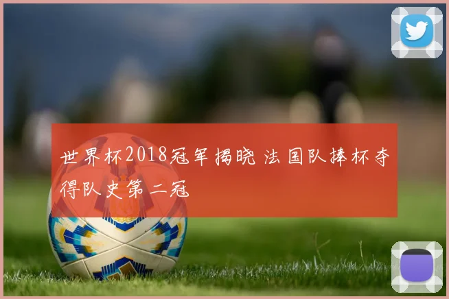 世界杯2018冠军揭晓 法国队捧杯夺得队史第二冠