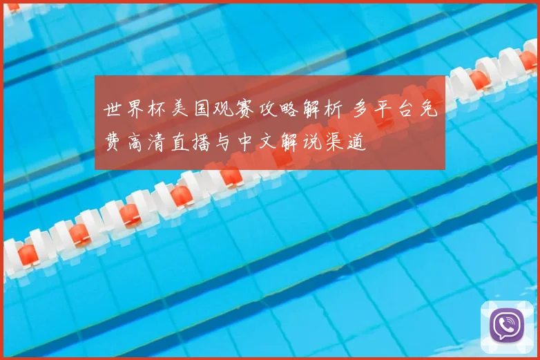 世界杯美国观赛攻略解析 多平台免费高清直播与中文解说渠道