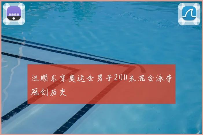 汪顺东京奥运会男子200米混合泳夺冠创历史