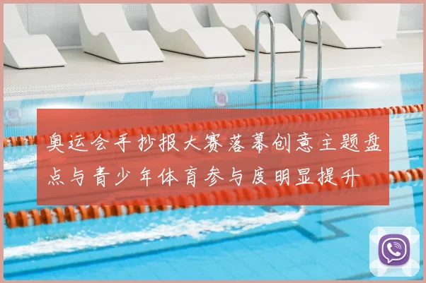 奥运会手抄报大赛落幕创意主题盘点与青少年体育参与度明显提升