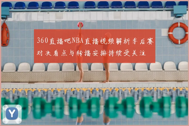 360直播吧NBA直播视频解析季后赛对决看点与转播安排持续受关注
