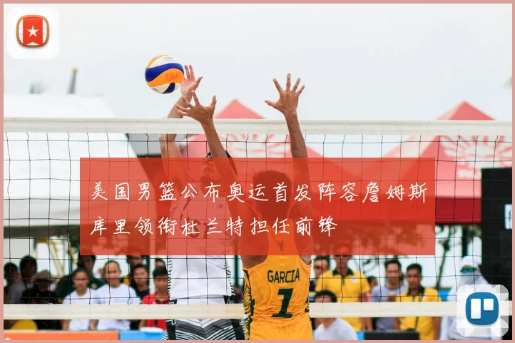 美国男篮公布奥运首发阵容詹姆斯库里领衔杜兰特担任前锋