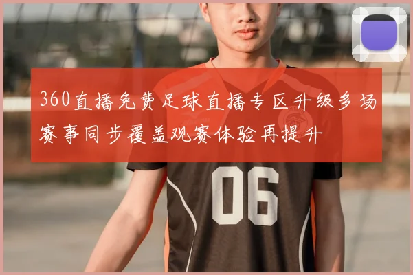 360直播免费足球直播专区升级多场赛事同步覆盖观赛体验再提升